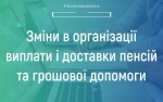 Зміни в організації виплати і доставки пенсій та грошової допомоги